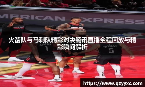 火箭队与马刺队精彩对决腾讯直播全程回放与精彩瞬间解析