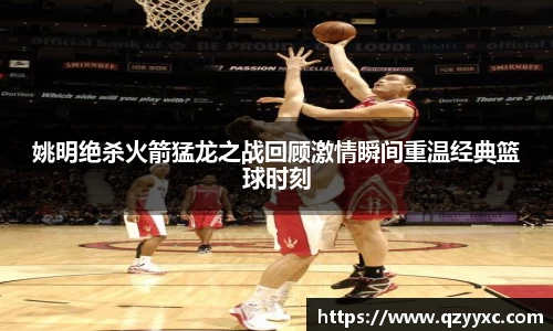 姚明绝杀火箭猛龙之战回顾激情瞬间重温经典篮球时刻